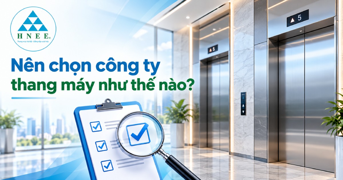 Nên chọn công ty thang máy như thế nào? Những tiêu chí cần đánh giá
